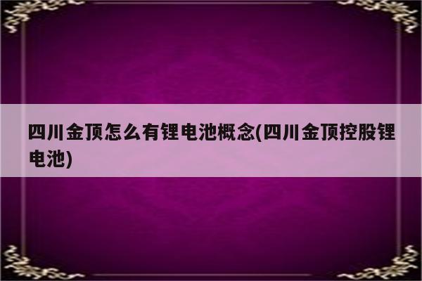 四川金顶怎么有锂电池概念(四川金顶控股锂电池)