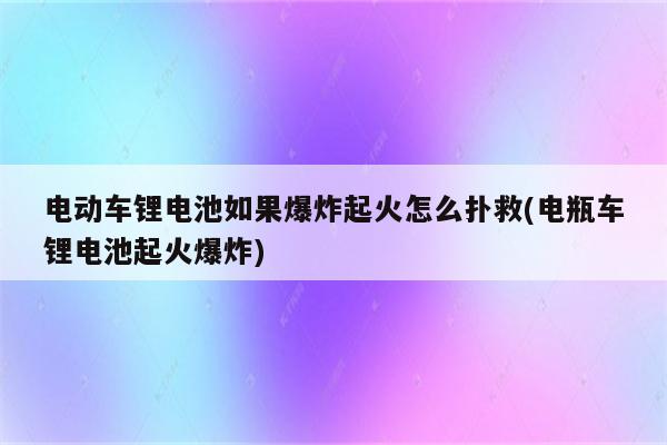 电动车锂电池如果爆炸起火怎么扑救(电瓶车锂电池起火爆炸)