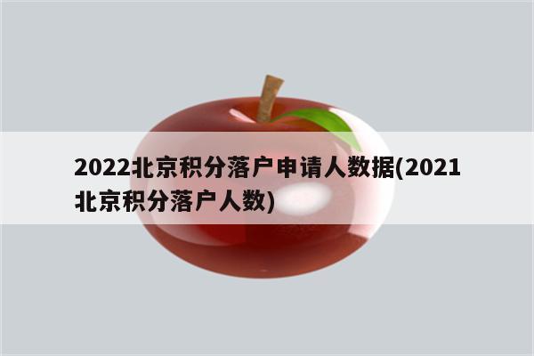 2022北京积分落户申请人数据(2021北京积分落户人数)