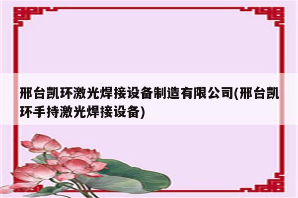 邢台凯环激光焊接设备制造有限公司(邢台凯环手持激光焊接设备)