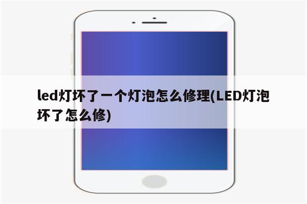 led灯坏了一个灯泡怎么修理(LED灯泡坏了怎么修)