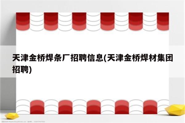 天津金桥焊条厂招聘信息(天津金桥焊材集团招聘)