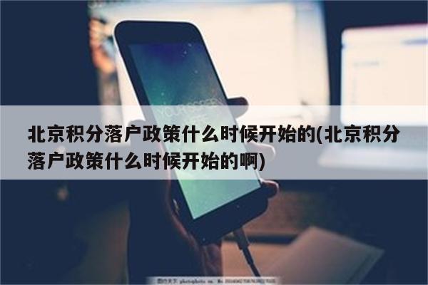 北京积分落户政策什么时候开始的(北京积分落户政策什么时候开始的啊)