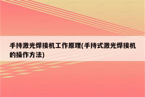 手持激光焊接机工作原理(手持式激光焊接机的操作方法)