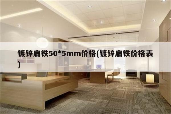 镀锌扁铁50*5mm价格(镀锌扁铁价格表)