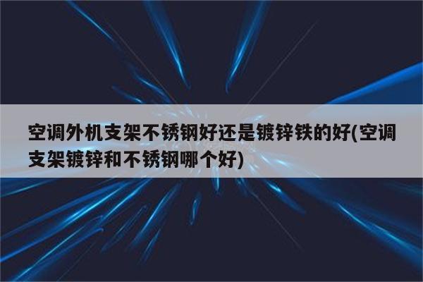 空调外机支架不锈钢好还是镀锌铁的好(空调支架镀锌和不锈钢哪个好)