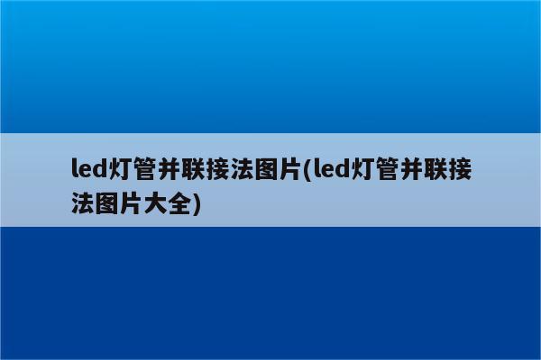 led灯管并联接法图片(led灯管并联接法图片大全)