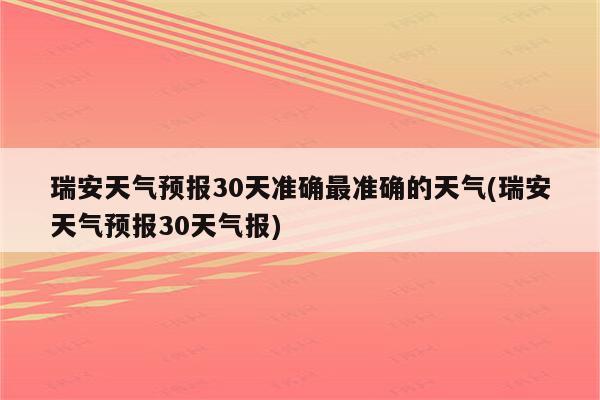 瑞安天气预报30天准确最准确的天气(瑞安天气预报30天气报)