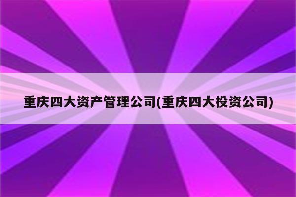 重庆四大资产管理公司(重庆四大投资公司)