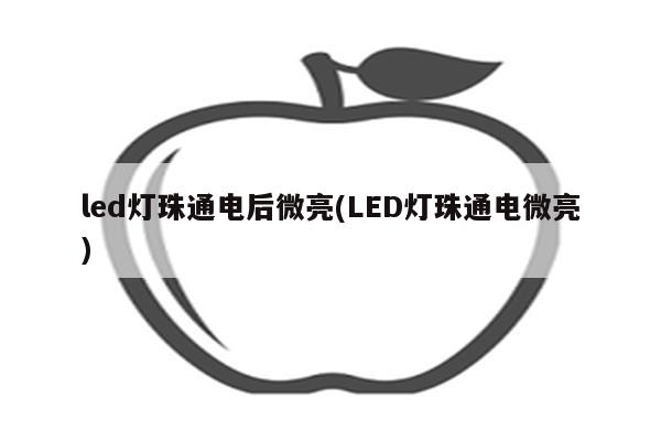 led灯珠通电后微亮(LED灯珠通电微亮)