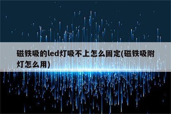 磁铁吸的led灯吸不上怎么固定(磁铁吸附灯怎么用)