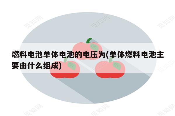 燃料电池单体电池的电压为(单体燃料电池主要由什么组成)