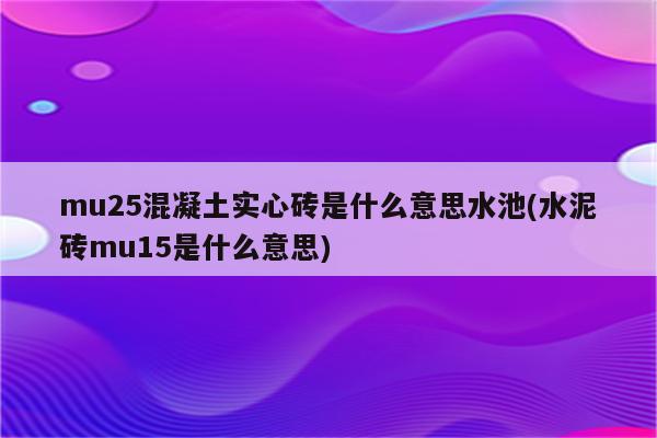 mu25混凝土实心砖是什么意思水池(水泥砖mu15是什么意思)