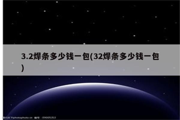 3.2焊条多少钱一包(32焊条多少钱一包)