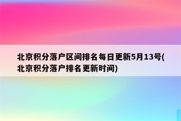 北京积分落户区间排名每日更新5月13号(北京积分落户排名更新时间)