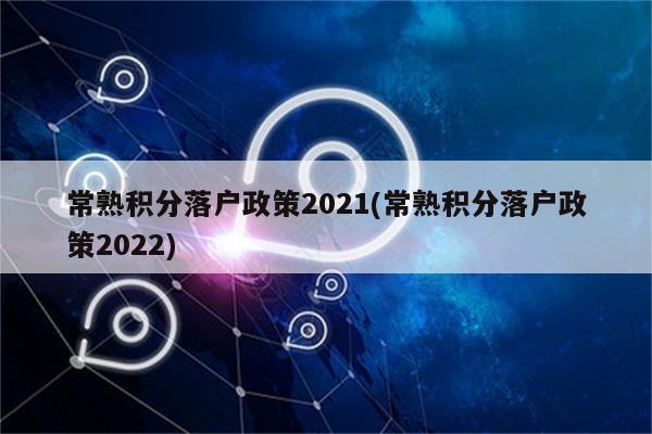 常熟积分落户政策2021(常熟积分落户政策2022)