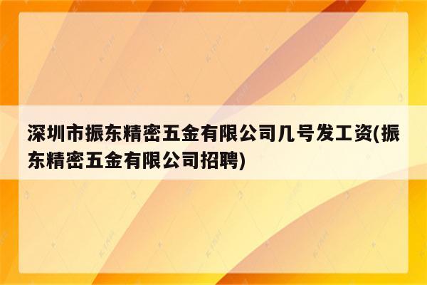 深圳市振东精密五金有限公司几号发工资(振东精密五金有限公司招聘)