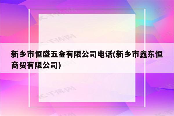 新乡市恒盛五金有限公司电话(新乡市鑫东恒商贸有限公司)