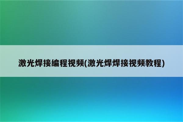 激光焊接编程视频(激光焊焊接视频教程)