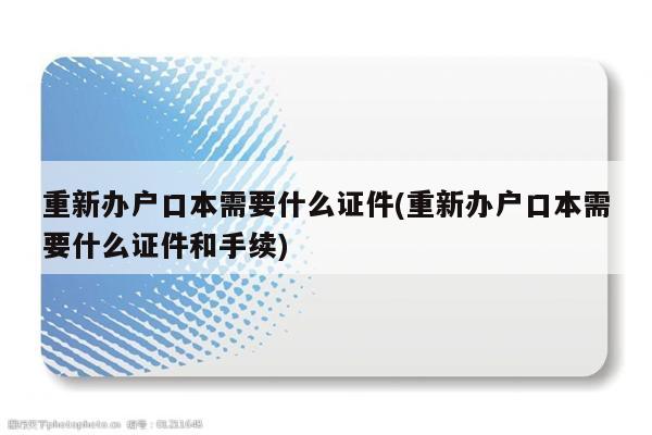 重新办户口本需要什么证件(重新办户口本需要什么证件和手续)