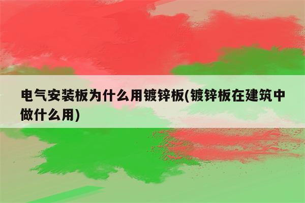 电气安装板为什么用镀锌板(镀锌板在建筑中做什么用)