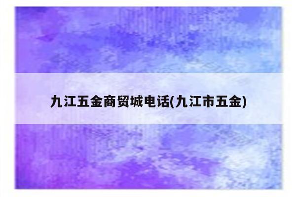 九江五金商贸城电话(九江市五金)