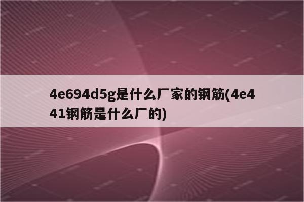 4e694d5g是什么厂家的钢筋(4e441钢筋是什么厂的)