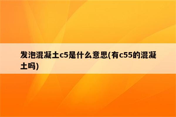 发泡混凝土c5是什么意思(有c55的混凝土吗)