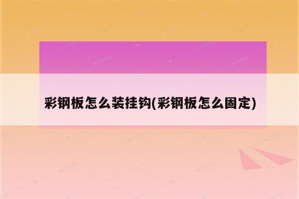 彩钢板怎么装挂钩(彩钢板怎么固定)