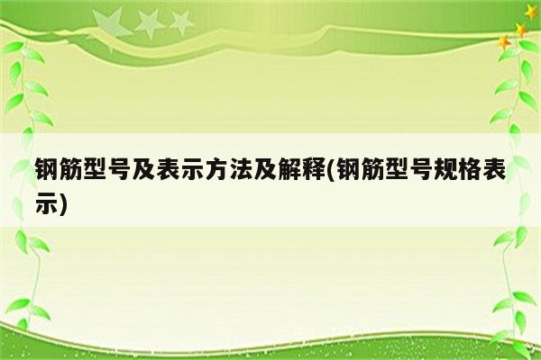 钢筋型号及表示方法及解释(钢筋型号规格表示)