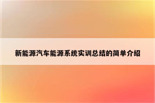 新能源汽车能源系统实训总结的简单介绍