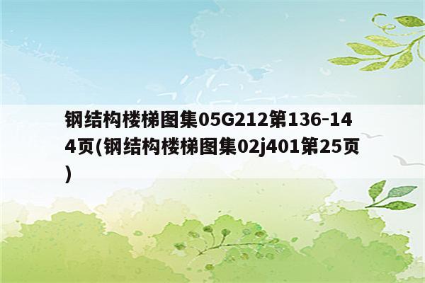 钢结构楼梯图集05G212第136-144页(钢结构楼梯图集02j401第25页)