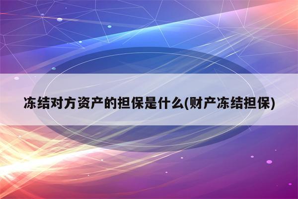 冻结对方资产的担保是什么(财产冻结担保)