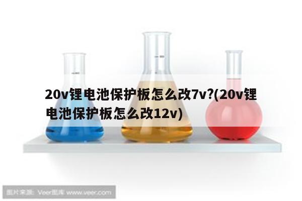 20v锂电池保护板怎么改7v?(20v锂电池保护板怎么改12v)