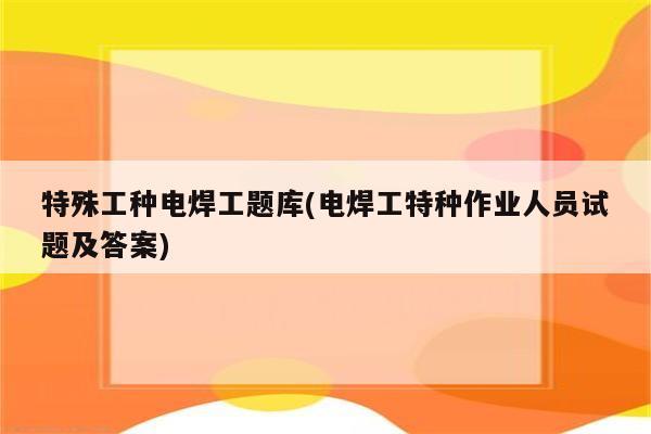 特殊工种电焊工题库(电焊工特种作业人员试题及答案)