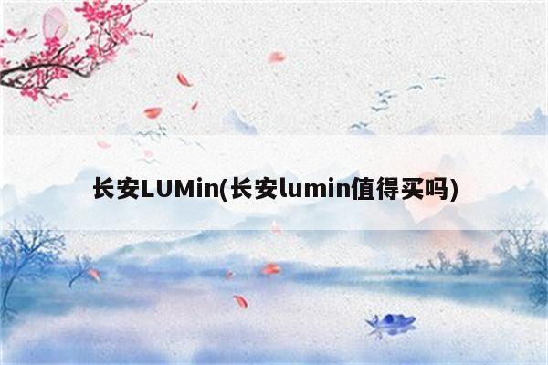 长安LUMin(长安lumin值得买吗)