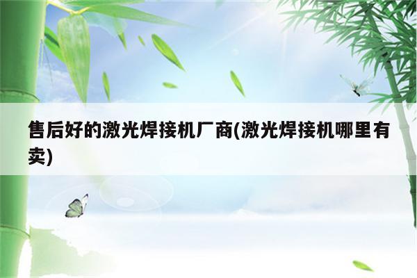 售后好的激光焊接机厂商(激光焊接机哪里有卖)