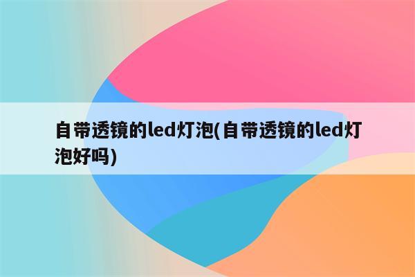 自带透镜的led灯泡(自带透镜的led灯泡好吗)