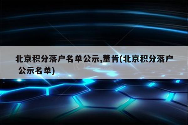 北京积分落户名单公示,董肯(北京积分落户 公示名单)