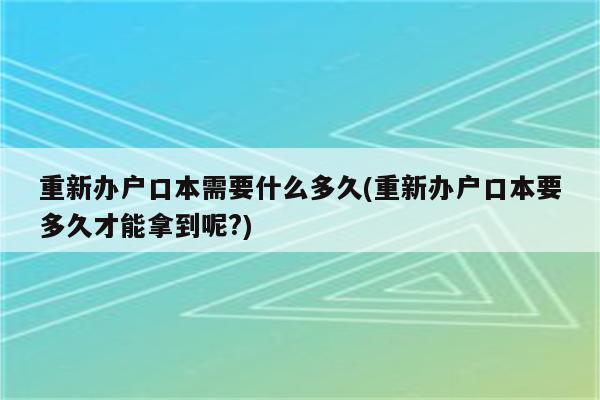 重新办户口本需要什么多久(重新办户口本要多久才能拿到呢?)