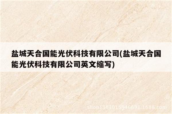 盐城天合国能光伏科技有限公司(盐城天合国能光伏科技有限公司英文缩写)