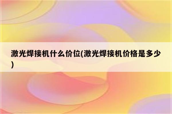 激光焊接机什么价位(激光焊接机价格是多少)