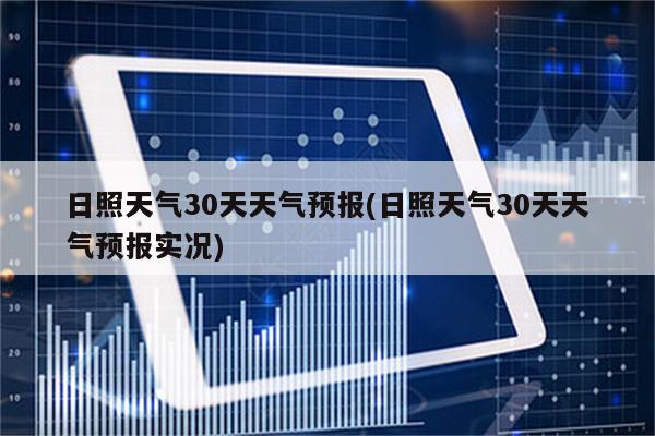 日照天气30天天气预报(日照天气30天天气预报实况)