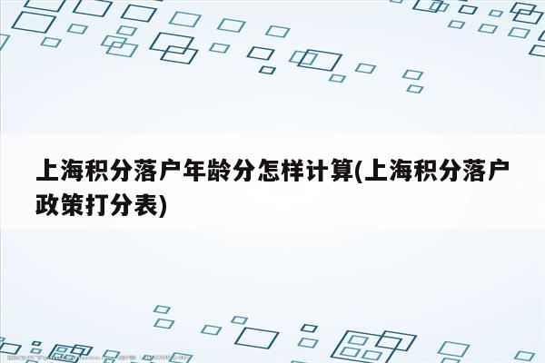 上海积分落户年龄分怎样计算(上海积分落户政策打分表)