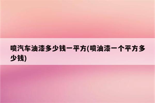 喷汽车油漆多少钱一平方(喷油漆一个平方多少钱)