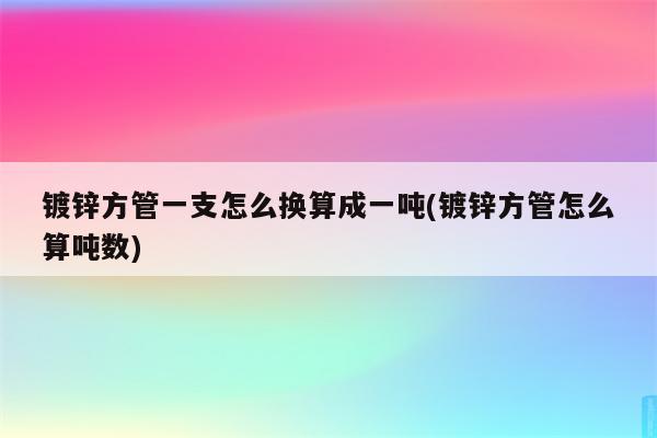 镀锌方管一支怎么换算成一吨(镀锌方管怎么算吨数)