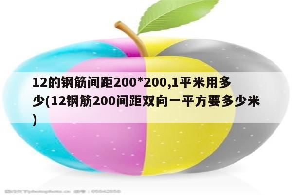 12的钢筋间距200*200,1平米用多少(12钢筋200间距双向一平方要多少米)