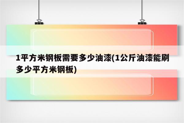 1平方米钢板需要多少油漆(1公斤油漆能刷多少平方米钢板)