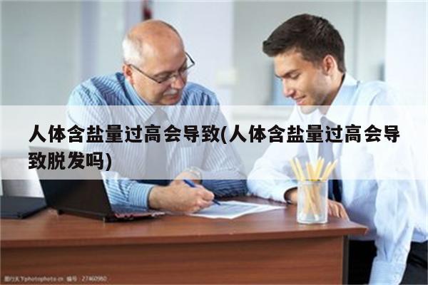 人体含盐量过高会导致(人体含盐量过高会导致脱发吗)