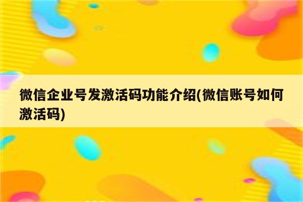 微信企业号发激活码功能介绍(微信账号如何激活码)